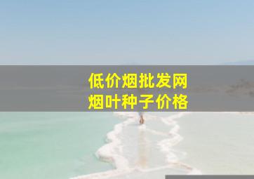 (低价烟批发网)烟叶种子价格