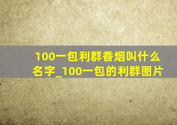 100一包利群香烟叫什么名字_100一包的利群图片