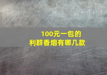 100元一包的利群香烟有哪几款