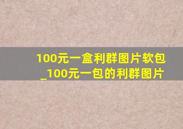 100元一盒利群图片软包_100元一包的利群图片