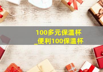 100多元保温杯_便利100保温杯