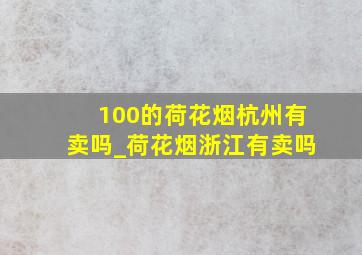 100的荷花烟杭州有卖吗_荷花烟浙江有卖吗