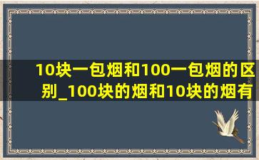 10块一包烟和100一包烟的区别_100块的烟和10块的烟有什么区别