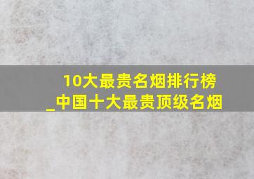 10大最贵名烟排行榜_中国十大最贵顶级名烟