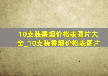 10支装香烟价格表图片大全_10支装香烟价格表图片