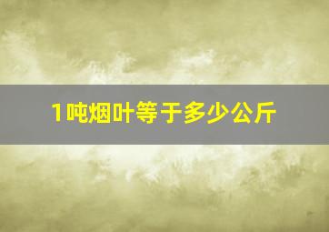 1吨烟叶等于多少公斤