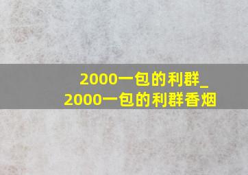 2000一包的利群_2000一包的利群香烟