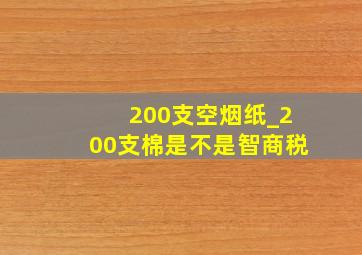 200支空烟纸_200支棉是不是智商税