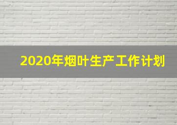 2020年烟叶生产工作计划