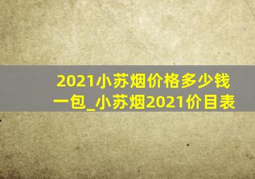 2021小苏烟价格多少钱一包_小苏烟2021价目表