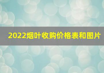 2022烟叶收购价格表和图片