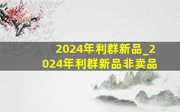 2024年利群新品_2024年利群新品非卖品