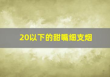 20以下的甜嘴细支烟