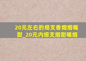 20元左右的细支香烟烟嘴甜_20元内细支烟甜嘴烟