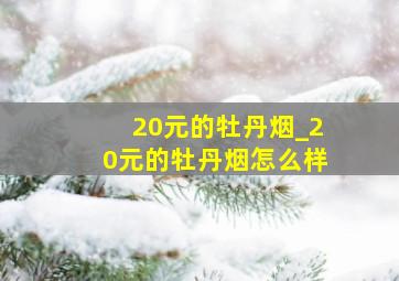 20元的牡丹烟_20元的牡丹烟怎么样