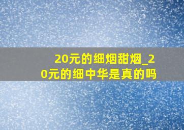 20元的细烟甜烟_20元的细中华是真的吗