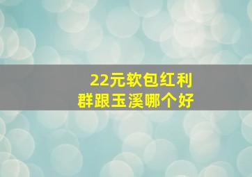 22元软包红利群跟玉溪哪个好