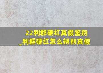 22利群硬红真假鉴别_利群硬红怎么辨别真假