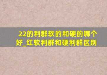 22的利群软的和硬的哪个好_红软利群和硬利群区别