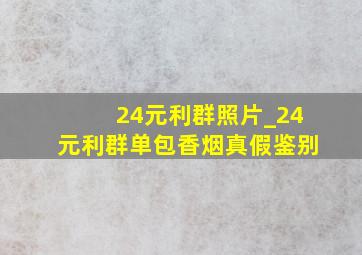 24元利群照片_24元利群单包香烟真假鉴别