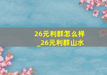 26元利群怎么样_26元利群山水