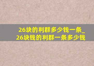 26块的利群多少钱一条_26块钱的利群一条多少钱