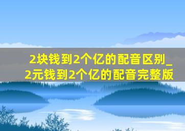 2块钱到2个亿的配音区别_2元钱到2个亿的配音完整版