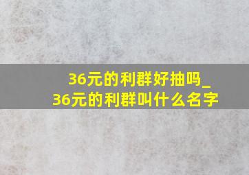 36元的利群好抽吗_36元的利群叫什么名字