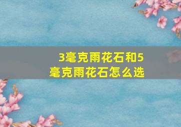 3毫克雨花石和5毫克雨花石怎么选