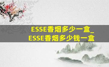 ESSE香烟多少一盒_ESSE香烟多少钱一盒