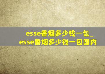 esse香烟多少钱一包_esse香烟多少钱一包国内