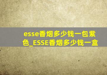 esse香烟多少钱一包紫色_ESSE香烟多少钱一盒