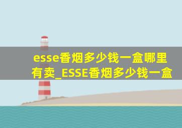 esse香烟多少钱一盒哪里有卖_ESSE香烟多少钱一盒