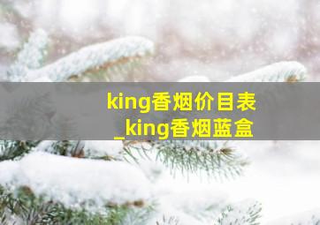king香烟价目表_king香烟蓝盒