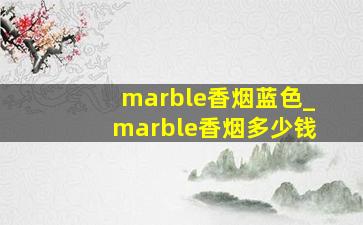 marble香烟蓝色_marble香烟多少钱