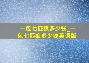 一包七匹狼多少钱_一包七匹狼多少钱英语版