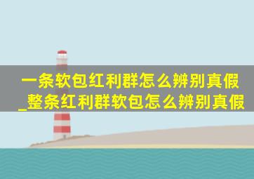 一条软包红利群怎么辨别真假_整条红利群软包怎么辨别真假