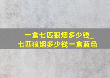 一盒七匹狼烟多少钱_七匹狼烟多少钱一盒蓝色