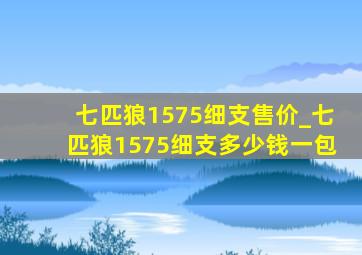 七匹狼1575细支售价_七匹狼1575细支多少钱一包