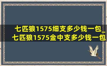 七匹狼1575细支多少钱一包_七匹狼1575金中支多少钱一包