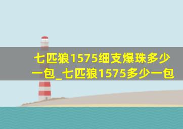 七匹狼1575细支爆珠多少一包_七匹狼1575多少一包