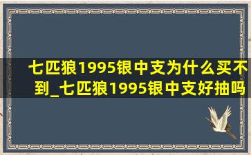 七匹狼1995银中支为什么买不到_七匹狼1995银中支好抽吗