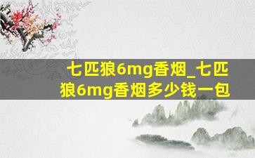 七匹狼6mg香烟_七匹狼6mg香烟多少钱一包