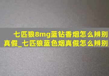 七匹狼8mg蓝钻香烟怎么辨别真假_七匹狼蓝色烟真假怎么辨别