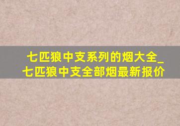 七匹狼中支系列的烟大全_七匹狼中支全部烟最新报价