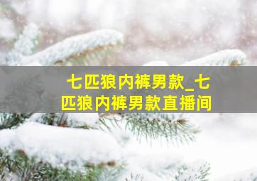 七匹狼内裤男款_七匹狼内裤男款直播间