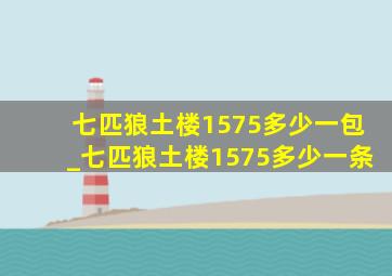 七匹狼土楼1575多少一包_七匹狼土楼1575多少一条