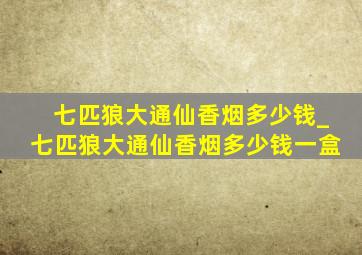 七匹狼大通仙香烟多少钱_七匹狼大通仙香烟多少钱一盒