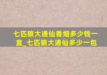 七匹狼大通仙香烟多少钱一盒_七匹狼大通仙多少一包