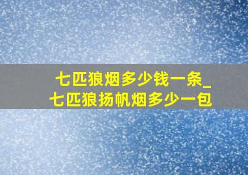 七匹狼烟多少钱一条_七匹狼扬帆烟多少一包